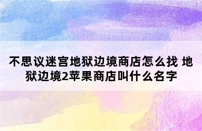 不思议迷宫地狱边境商店怎么找 地狱边境2苹果商店叫什么名字